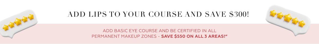Add lips to your course and save $300! Add basic eye course and be certified in all permanent makeup zones: save $550 on all 3 areas!