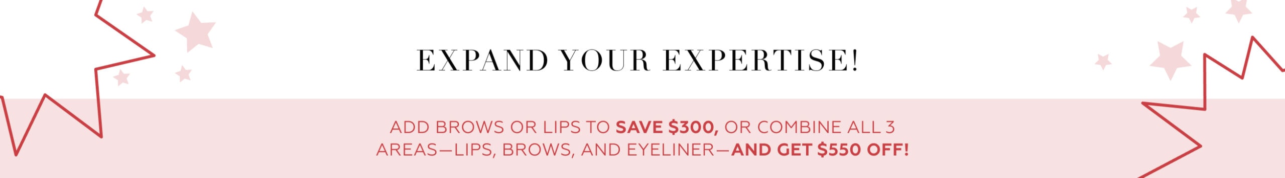 Expand your expertise! Add brows or lips to save $300, or combine all 3 areas (lips, brows, and eyeliner) and get $550 off!